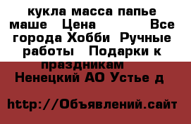 кукла масса папье маше › Цена ­ 1 000 - Все города Хобби. Ручные работы » Подарки к праздникам   . Ненецкий АО,Устье д.